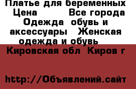 Платье для беременных › Цена ­ 700 - Все города Одежда, обувь и аксессуары » Женская одежда и обувь   . Кировская обл.,Киров г.
